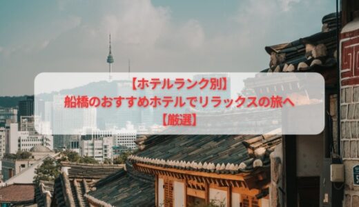 【ホテルランク別】船橋のおすすめホテルでリラックスの旅へ【厳選】